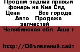 Продам задний правый фонарь на Киа Сид › Цена ­ 600 - Все города Авто » Продажа запчастей   . Челябинская обл.,Аша г.